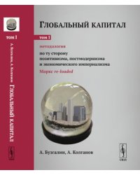 Глобальный капитал. Т. 1: Методология: По ту сторону позитивизма, постмодернизма и экономического империализма (Маркс re-loaded)