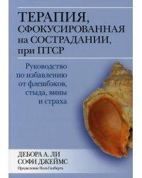 Терапия, сфокусированная на сострадании, при ПТСР. Руководство по избавлению от флешбэков, стыда