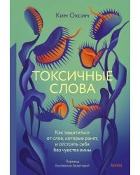 Токсичные слова. Как защититься от слов, которые ранят, и отстоять себя без чувства вины