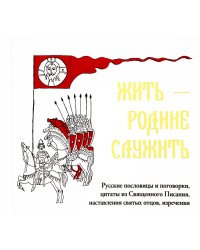 Жить - Родине служить: Русские пословицы и поговорки, цитаты из Священного Писания, наставления святых отцов, изречения