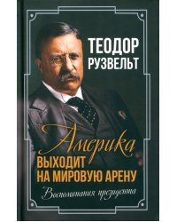 Америка выходит на мировую арену. Воспоминания