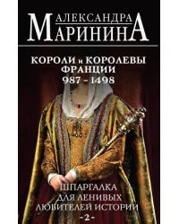 Шпаргалка для ленивых любителей истории #2. Короли и королевы Франции. 987 - 1498 гг.