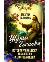 Шуты Господа. История Франциска Ассизского и его товарищей