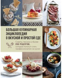 Большая кулинарная энциклопедия о вкусной и простой еде. Советы, техники и более 200 рецептов, которые помогут стать профессионалом на кухне