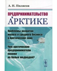 Предпринимательство в Арктике. Проблемы развития малого и среднего бизнеса в Арктической зоне, или Чем арктические предприниматели похожи на белых медведей?