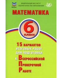 Математика. 6 класс. 15 вариантов итоговых работ для подготовки к ВПР