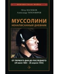 Муссолини: ненаписанный дневник. От первого дня до последнего (29 июля 1883 года - 28 апреля 1945 года)