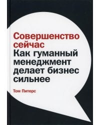 Совершенство сейчас: Как гуманный менеджмент делает бизнес сильнее