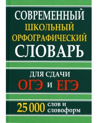 Современный школьный орфографический словарь для сдачи ОГЭ и ЕГЭ. 25 тысяч слов и словоформ