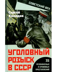 Уголовный розыск в СССР. 35 резонансных и кровавых преступлений