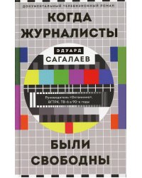 Когда журналисты были свободны: Документальный телевизионный роман