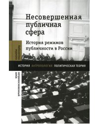 Несовершенная публичная сфера. История режимов публичности в России