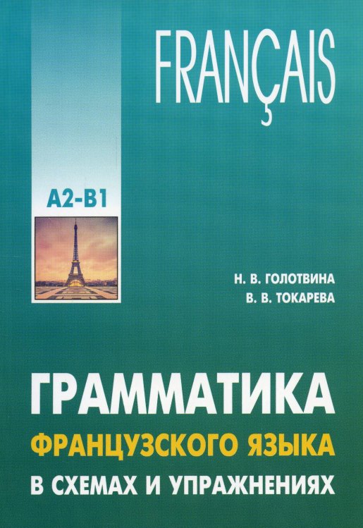 ГРАММАТИКА ФРАНЦУЗСКОГО ЯЗЫКА В СХЕМАХ И УПРАЖНЕНИЯХ. УРОВЕНЬ А2-В1