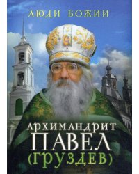 Люди Божии. Архимандрит Павел (Груздев). 2-е изд