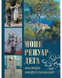 Моне, Ренуар, Дега. Мастера импрессионизма