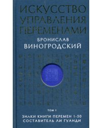 Искусство управления переменами. Том 1. Знаки Книги Перемен 1-30. Составитель Ли Гуанди