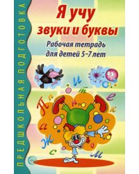 Я учу звуки и буквы. Рабочая тетрадь по обучению грамоте для детей 5-7 лет.