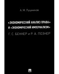 "Экономический анализ права" и "экономический империализм": Г.С. Беккер и Р.А. Познер: монография