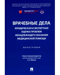 Врачебные дела: юридическая и экспертная оценка проблем ненадлежащего оказания медицинской помощи: монография