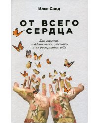 От всего сердца: Как слушать, поддерживать, утешать и не растратить себя