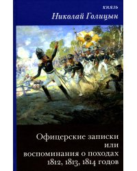 Офицерские записки или Воспоминания о походах 1812,1813,1814 годов Князя Н.Б. Голицына