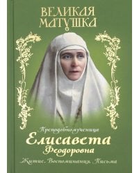 Великая матушка. Преподобномученица Елисавета Феодоровна. Житие. Воспоминания. Письма