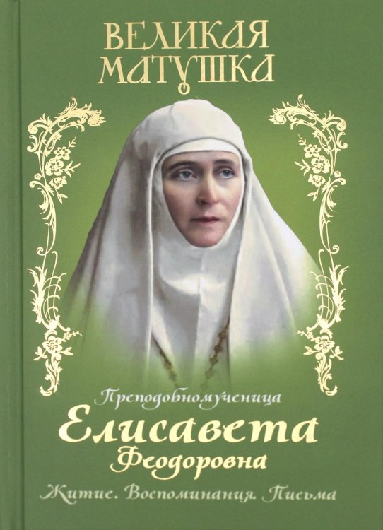 Великая матушка. Преподобномученица Елисавета Феодоровна. Житие. Воспоминания. Письма