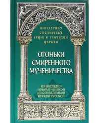 Огоньки смиренного мученичества: Из наследия новомучеников и исповедников Церкви Русской