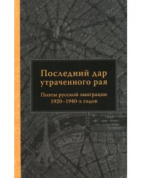 Последний дар утраченного рая. Поэты русской эмиграции 1920-1940-х годов