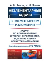 Неэлементарные задачи в элементарном изложении: Задачи по комбинаторике и теории вероятностей, задачи из разных областей математики