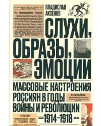 Слухи, образы, эмоции. Массовые настроения россиян в годы войны и революции (1914–1918). 3-е изд