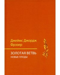 Золотая ветвь. Новые плоды (исследование магии и религии)