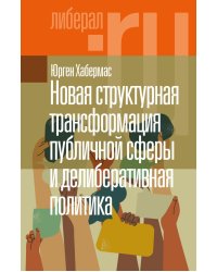 Новая структурная трансформация публичной сферы и делиберативная политика. 2-е изд