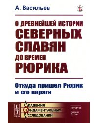 О древнейшей истории северных славян до времен Рюрика: Откуда пришел Рюрик и его варяги (репринтное изд.)