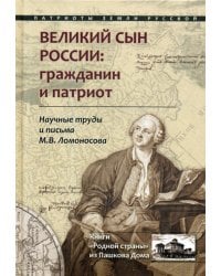 Великий сын России. Гражданин и патриот. Научные труды и письма М. В. Ломоносова