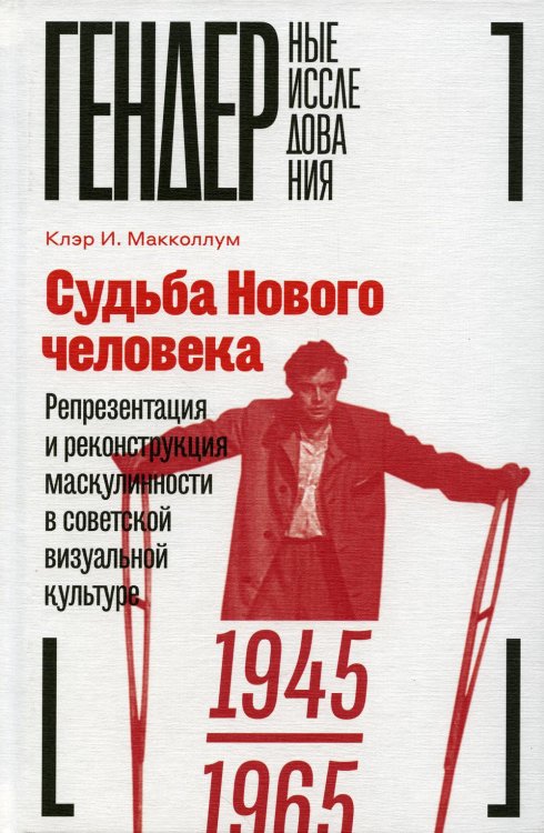 Судьба Нового человека. Репрезентация и реконструкция маскулинности в советской визуальной культуре