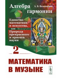 Алгебра гармонии: Единство математики и искусства, или Природа прекрасного и красота науки. Кн. 2: Математические законы в музыке