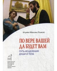 По вере вашей да будет вам. Путь исцеления души и тела