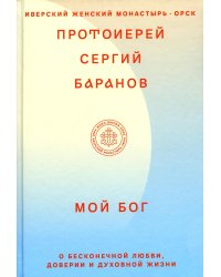 Мой Бог. О бесконечной Любви, доверии и духовной жизни