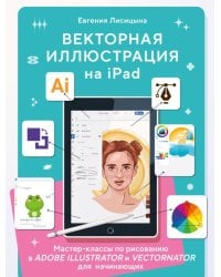 Векторная иллюстрация на iPad. Мастер-классы по рисованию в Adobe Illustrator и Curve (Vectornator) для начинающих