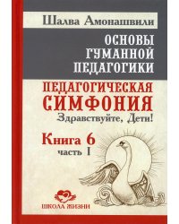 Основы гуманной педагогики. В 20 книгах. Книга 6. Педагогическая симфония. Часть 1. Здравствуйте