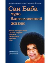 Саи Баба - чудо благословенной жизни. История легендарной жизни Саи Бабы