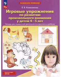 Игровые упражнения по развитию произвольного внимания у детей 4-5 лет: Тетрадь для совместной деятельности взрослого и ребенка. 4-е изд