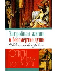 Загробная жизнь и бессмертие души. Свидетельства и факты. Ответы на трудные вопросы