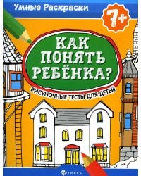 Как понять ребенка?: рисуноч.тесты для детей 7+. 2-е изд