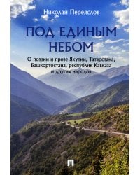 Под единым небом. О поэзии и прозе Якутии, Татарстана, Башкортостана, республик Кавказа и других нар