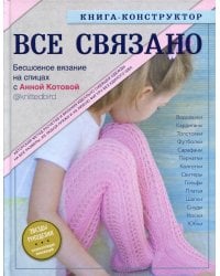 ВСЕ СВЯЗАНО. Бесшовное вязание на спицах с Анной Котовой. Книга-конструктор