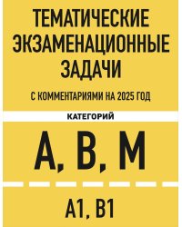 Тематические экзаменационные задачи категорий "А", "В", "М" и подкатегорий "А1", "В1" с комментариями с изм. на 2025 г.