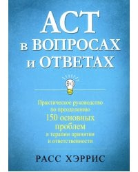 ACT в вопросах и ответах. Практическое руководство по преодолению 150 основных проблем в терапии