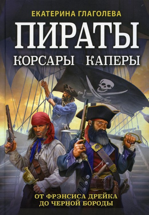 Пираты, корсары, каперы: От Фрэнсиса Дрейка до Черной Бороды